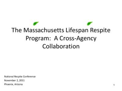The Massachusetts Lifespan Respite Program: A Cross-Agency Collaboration National Respite Conference November 2, 2011
