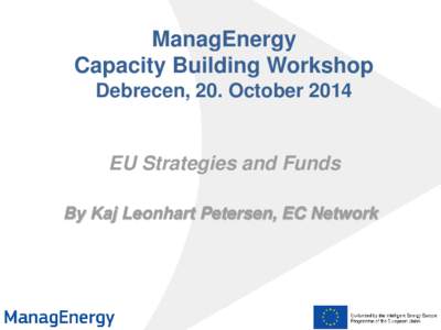 ManagEnergy Capacity Building Workshop Debrecen, 20. October 2014 EU Strategies and Funds By Kaj Leonhart Petersen, EC Network