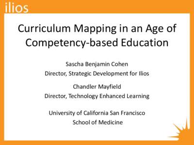 Curriculum Mapping in an Age of Competency-based Education Sascha Benjamin Cohen Director, Strategic Development for Ilios Chandler Mayfield Director, Technology Enhanced Learning
