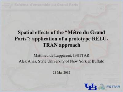 Spatial effects of the “Métro du Grand Paris”: application of a prototype RELUTRAN approach Matthieu de Lapparent, IFSTTAR Alex Anas, State University of New York at Buffalo 21 Mai 2012