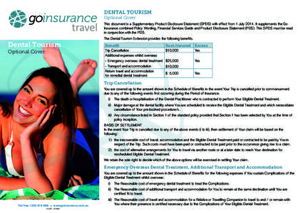 DENTAL TOURISM Optional Cover This document is a Supplementary Product Disclosure Statement (SPDS) with effect from 1 July[removed]It supplements the Go Insurance combined Policy Wording, Financial Services Guide and Produ