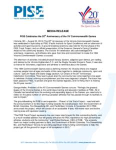MEDIA RELEASE PISE Celebrates the 20th Anniversary of the XV Commonwealth Games (Victoria, BC – August 23, 2014) The 20th Anniversary of the Victoria Commonwealth Games was celebrated in style today at PISE (Pacific In