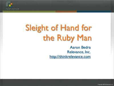 Sleight of Hand for the Ruby Man Aaron Bedra Relevance, Inc. http://thinkrelevance.com