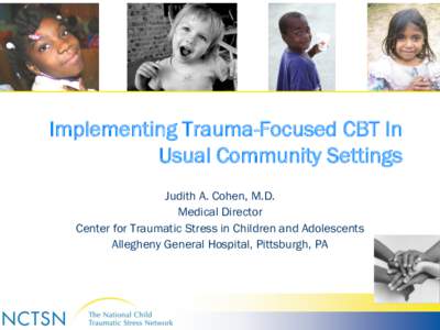 Implementing Trauma-Focused CBT In Usual Community Settings Judith A. Cohen, M.D. Medical Director Center for Traumatic Stress in Children and Adolescents Allegheny General Hospital, Pittsburgh, PA