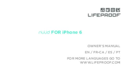 FOR iPhone 6 OWNER’S MANUAL EN / FR-CA / ES / PT FOR MORE LANGUAGES GO TO WWW.LIFEPROOF.COM