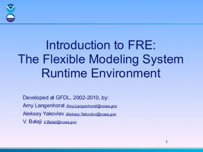 Introduction to FRE: The Flexible Modeling System Runtime Environment Developed at GFDL, [removed], by: Amy Langenhorst [removed] Aleksey Yakovlev [removed]