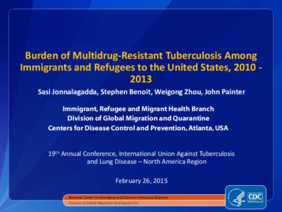 Burden of Multidrug-Resistant Tuberculosis Among Immigrants and Refugees to the United States, [removed]Sasi Jonnalagadda, Stephen Benoit, Weigong Zhou, John Painter Immigrant, Refugee and Migrant Health Branch Division
