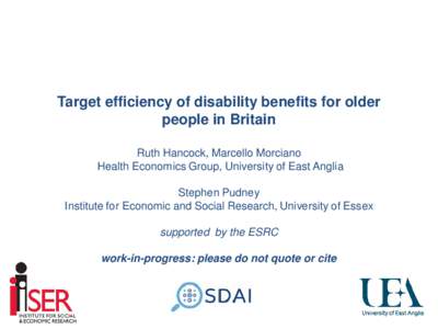 Target efficiency of disability benefits for older people in Britain Ruth Hancock, Marcello Morciano Health Economics Group, University of East Anglia Stephen Pudney Institute for Economic and Social Research, University