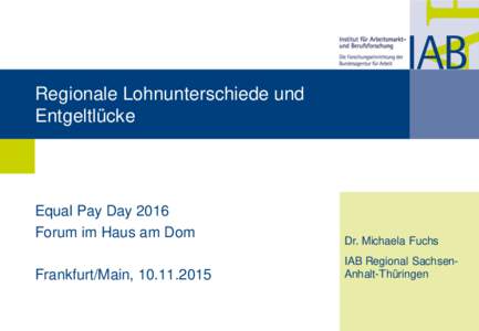 Regionale Lohnunterschiede und Entgeltlücke Equal Pay Day 2016 Forum im Haus am Dom Frankfurt/Main, 