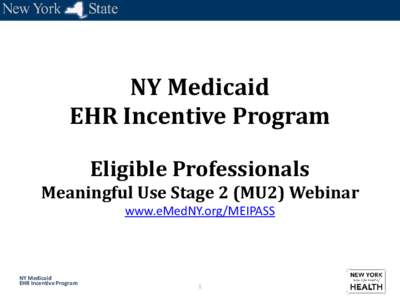 NY Medicaid EHR Incentive Program Eligible Professionals Meaningful Use Stage 2 (MU2) Webinar www.eMedNY.org/MEIPASS
