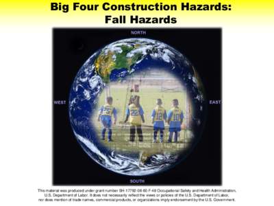 Big Four Construction Hazards: Fall Hazards This material was produced under grant number SH[removed]F-48 Occupational Safety and Health Administration, U.S. Department of Labor. It does not necessarily reflect the v