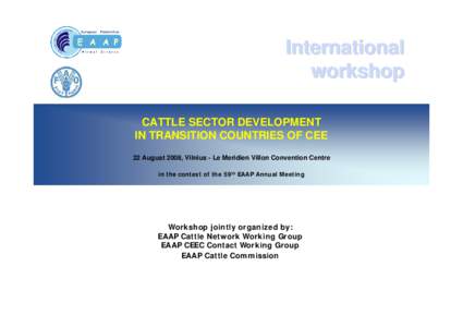 International workshop CATTLE SECTOR DEVELOPMENT IN TRANSITION COUNTRIES OF CEE 22 August 2008, Vilnius - Le Meridien Villon Convention Centre in the context of the 59th EAAP Annual Meeting