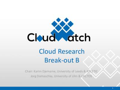 Cloud Research Break-out B Chair: Karim Djemame, University of Leeds & ASCETIC Jorg Domaschka, University of Ulm & CACTOS  1