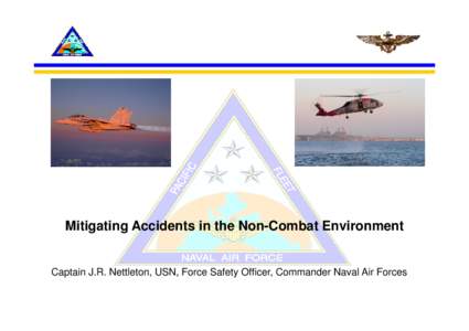 Mitigating Accidents in the Non-Combat Environment  Captain J.R. Nettleton, USN, Force Safety Officer, Commander Naval Air Forces Eugene Ely – 