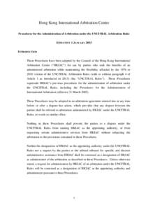 Hong Kong International Arbitration Centre Procedures for the Administration of Arbitration under the UNCITRAL Arbitration Rules EFFECTIVE 1 JANUARY 2015 INTRODUCTION These Procedures have been adopted by the Council of 