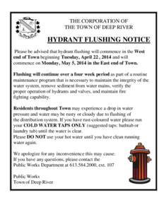 THE CORPORATION OF THE TOWN OF DEEP RIVER HYDRANT FLUSHING NOTICE Please be advised that hydrant flushing will commence in the West end of Town beginning Tuesday, April 22 , 2014 and will