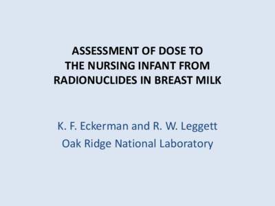 ASSESSMENT OF DOSE TO THE NURSING INFANT FROM RADIONUCLIDES IN BREAST MILK K. F. Eckerman and R. W. Leggett Oak Ridge National Laboratory