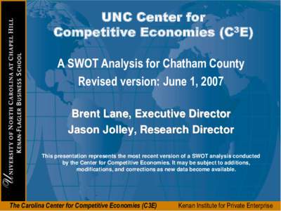 UNC Center for Competitive Economies (C3E) A SWOT Analysis for Chatham County Revised version: June 1, 2007 Brent Lane, Executive Director Jason Jolley, Research Director