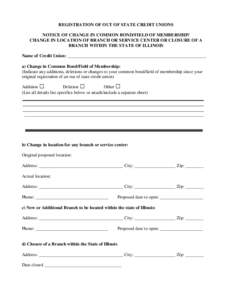 REGISTRATION OF OUT OF STATE CREDIT UNIONS NOTICE OF CHANGE IN COMMON BOND/FIELD OF MEMBERSHIP/ CHANGE IN LOCATION OF BRANCH OR SERVICE CENTER OR CLOSURE OF A BRANCH WITHIN THE STATE OF ILLINOIS Name of Credit Union: ___