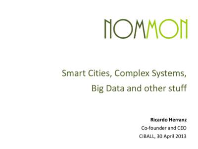 Smart Cities, Complex Systems, Big Data and other stuff Ricardo Herranz Co-founder and CEO CIBALL, 30 April 2013