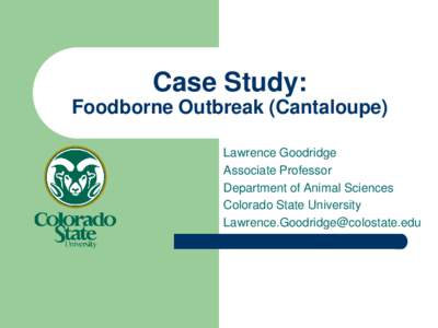 Case Study: Foodborne Outbreak (Cantaloupe) Lawrence Goodridge Associate Professor Department of Animal Sciences Colorado State University