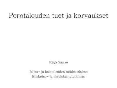 Porotalouden tuet ja korvaukset  Kaija Saarni Riista- ja kalatalouden tutkimuslaitos Elinkeino- ja yhteiskuntatutkimus