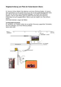 Wegbeschreibung zum Platz der Kaiserslautern Bears: KL Centrum (früher Abfahrt Ost) abfahren und immer Richtung Stadion. Ihr kommt dann irgendwann an eine große Kreuzung an der auf der gegenüberliegenden Seite ein LID