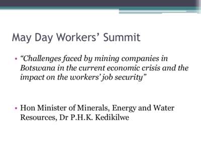May Day Workers’ Summit • “Challenges faced by mining companies in Botswana in the current economic crisis and the impact on the workers’ job security”  • Hon Minister of Minerals, Energy and Water