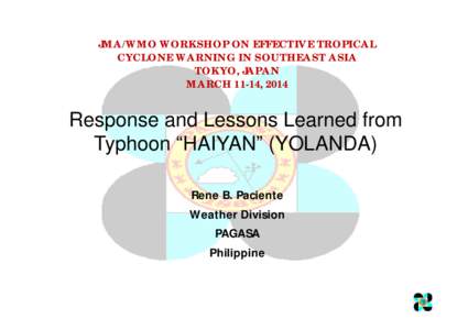 JMA/WMO WORKSHOP ON EFFECTIVE TROPICAL CYCLONE WARNING IN SOUTHEAST ASIA TOKYO, JAPAN MARCH 11-14, 2014  Response and Lessons Learned from