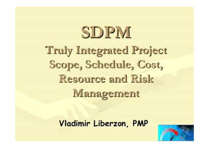 SDPM Truly Integrated Project Scope, Schedule, Cost, Resource and Risk Management Vladimir Liberzon, PMP