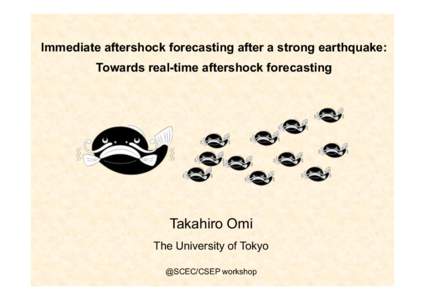 Immediate aftershock forecasting after a strong earthquake: Towards real-time aftershock forecasting Takahiro Omi The University of Tokyo @SCEC/CSEP workshop