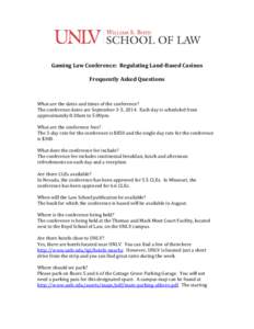 Gaming Law Conference: Regulating Land-Based Casinos Frequently Asked Questions What are the dates and times of the conference? The conference dates are September 3-5, 2014. Each day is scheduled from approximately 8:30a