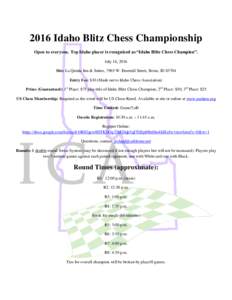 2016 Idaho Blitz Chess Championship Open to everyone. Top Idaho placer is recognized as “Idaho Blitz Chess Champion”. July 16, 2016 Site: La Quinta Inn & Suites, 7965 W. Emerald Street, Boise, IDEntry Fee: $10