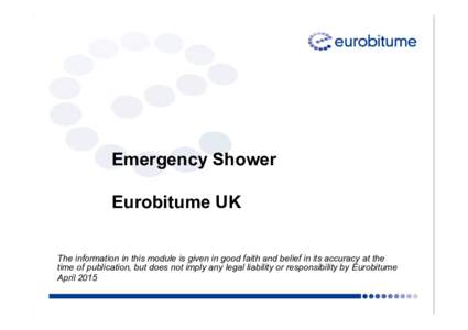 Emergency Shower Eurobitume UK The information in this module is given in good faith and belief in its accuracy at the time of publication, but does not imply any legal liability or responsibility by Eurobitume April 201