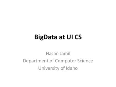 BigData	
  at	
  UI	
  CS	
   Hasan	
  Jamil	
   Department	
  of	
  Computer	
  Science	
   University	
  of	
  Idaho	
    BigData	
  