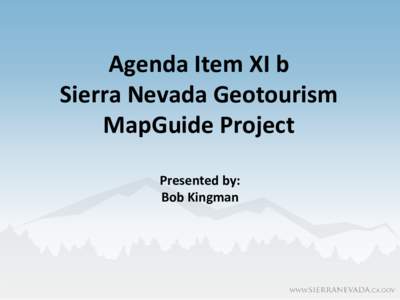 Agenda Item XI b Sierra Nevada Geotourism MapGuide Project Presented by: Bob Kingman