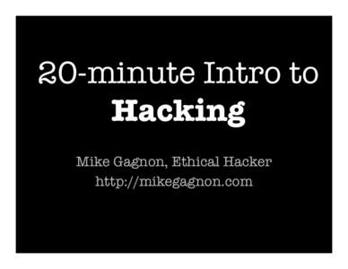 20-minute Intro to Hacking
 Mike Gagnon, Ethical Hacker http://mikegagnon.com
  First things first…