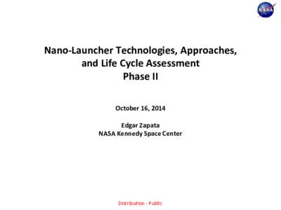 Nano-Launcher Technologies, Approaches, and Life Cycle Assessment Phase II October 16, 2014 Edgar Zapata NASA Kennedy Space Center