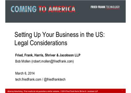 Setting Up Your Business in the US: Legal Considerations Fried, Frank, Harris, Shriver & Jacobson LLP Bob Mollen ([removed]) March 6, 2014 tech.friedfrank.com / @friedfranktech