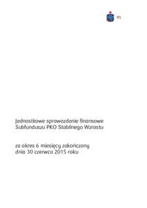 Jednostkowe sprawozdanie finansowe Subfunduszu PKO Stabilnego Wzrostu za okres 6 miesięcy zakończony dnia 30 czerwca 2015 roku  JEDNOSTKOWE SPRAWOZDANIE FINANSOWE