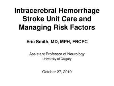 Intracerebral Hemorrhage Stroke Unit Care and Managing Risk Factors Eric Smith, MD, MPH, FRCPC Assistant Professor of Neurology University of Calgary