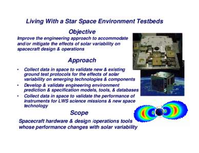 Living With a Star Space Environment Testbeds Objective Improve the engineering approach to accommodate and/or mitigate the effects of solar variability on spacecraft design & operations