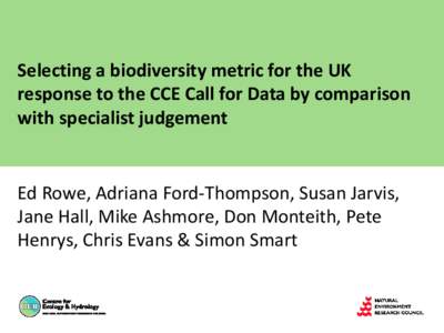 Selecting a biodiversity metric for the UK response to the CCE Call for Data by comparison with specialist judgement Ed Rowe, Adriana Ford-Thompson, Susan Jarvis, Jane Hall, Mike Ashmore, Don Monteith, Pete