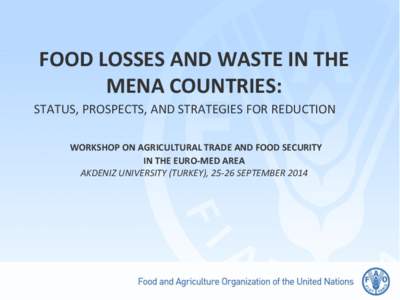 FOOD LOSSES AND WASTE IN THE MENA COUNTRIES: STATUS, PROSPECTS, AND STRATEGIES FOR REDUCTION WORKSHOP ON AGRICULTURAL TRADE AND FOOD SECURITY IN THE EURO-MED AREA AKDENIZ UNIVERSITY (TURKEY), 25-26 SEPTEMBER 2014