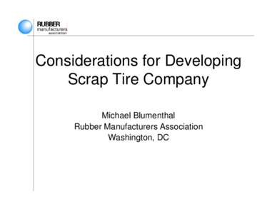 Considerations for Developing Scrap Tire Company Michael Blumenthal Rubber Manufacturers Association Washington, DC