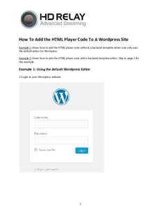 How To Add the HTML Player Code To A Wordpress Site Example 1 shows how to add the HTML player code without a backend template editor and only uses the default editor for Wordpress. Example 2 shows how to add the HTML pl