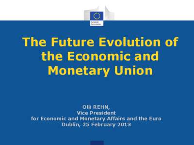 The Future Evolution of the Economic and Monetary Union Olli REHN, Vice President for Economic and Monetary Affairs and the Euro