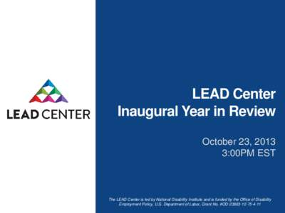 LEAD Center Inaugural Year in Review October 23, 2013 3:00PM EST  The LEAD Center is led by National Disability Institute and is funded by the Office of Disability