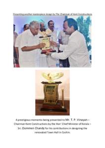 Presenting another masterpiece design by The Chairman of Kent Constructions  A prestigious memento being presented to Mr. T. P. Vinayan – Chairman Kent Constructions by the Hon’ Chief Minister of Kerala – Sri. Oomm