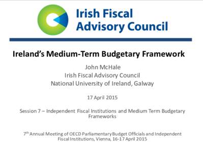 Ireland’s Medium-Term Budgetary Framework John McHale Irish Fiscal Advisory Council National University of Ireland, Galway 17 April 2015 Session 7 – Independent Fiscal Institutions and Medium Term Budgetary